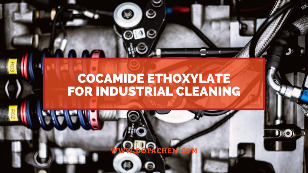 ບົດບາດສໍາຄັນຂອງ Cocamide Ethoxylate ໃນສານທໍາຄວາມສະອາດອຸດສາຫະກໍາ, ຂໍ້ດີຂອງ Dotachem!